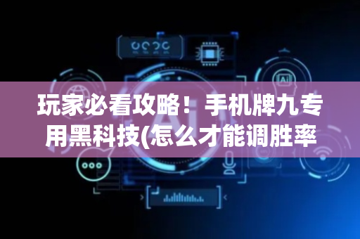 玩家必看攻略！手机牌九专用黑科技(怎么才能调胜率)