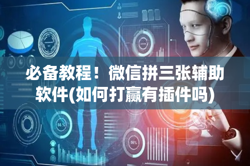 必备教程！微信拼三张辅助软件(如何打赢有插件吗)