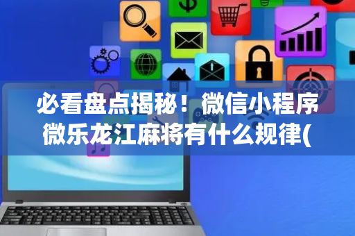 必看盘点揭秘！微信小程序微乐龙江麻将有什么规律(铺牌器购买)