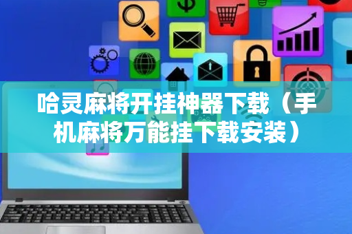 哈灵麻将开挂神器下载（手机麻将万能挂下载安装）