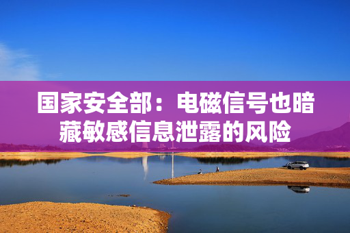 国家安全部：电磁信号也暗藏敏感信息泄露的风险