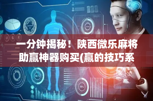 一分钟揭秘！陕西微乐麻将助赢神器购买(赢的技巧系统规律)