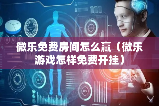 微乐免费房间怎么赢（微乐游戏怎样免费开挂）