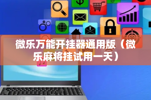 微乐万能开挂器通用版（微乐麻将挂试用一天）