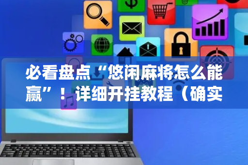 必看盘点“悠闲麻将怎么能赢”！详细开挂教程（确实真的有挂)-抖音