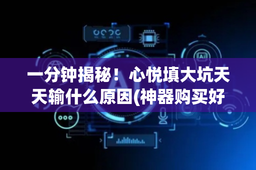 一分钟揭秘！心悦填大坑天天输什么原因(神器购买好牌规律)