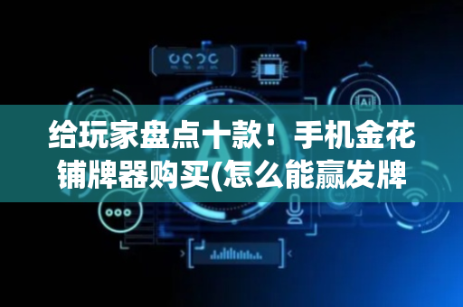 给玩家盘点十款！手机金花铺牌器购买(怎么能赢发牌规律)