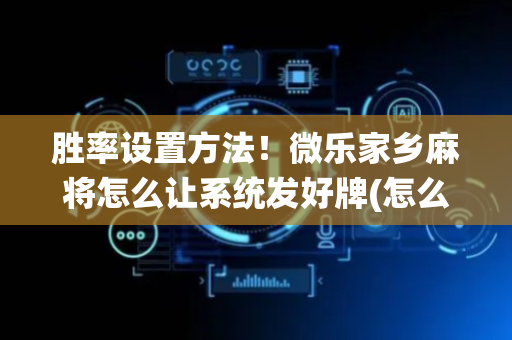 胜率设置方法！微乐家乡麻将怎么让系统发好牌(怎么来好牌)