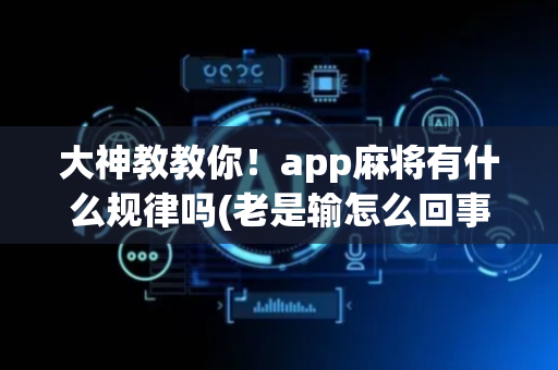 大神教教你！app麻将有什么规律吗(老是输怎么回事)