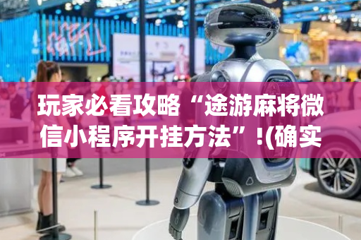 玩家必看攻略“途游麻将微信小程序开挂方法”!(确实是有挂)-抖音