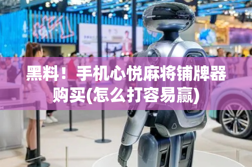 黑料！手机心悦麻将铺牌器购买(怎么打容易赢)