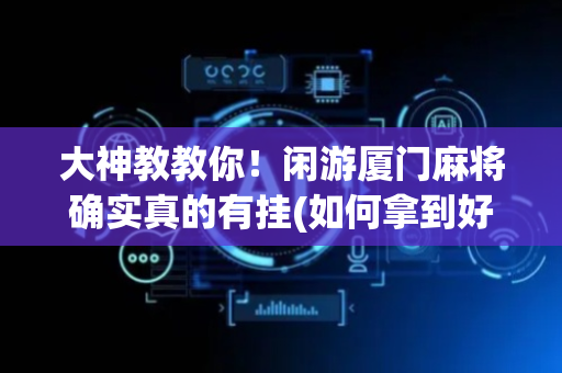 大神教教你！闲游厦门麻将确实真的有挂(如何拿到好牌)