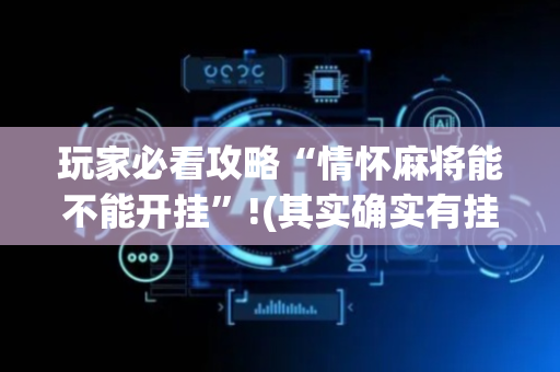 玩家必看攻略“情怀麻将能不能开挂”!(其实确实有挂)-抖音