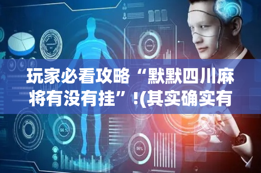 玩家必看攻略“默默四川麻将有没有挂”!(其实确实有挂)-抖音