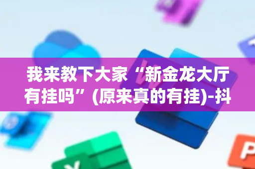 我来教下大家“新金龙大厅有挂吗”(原来真的有挂)-抖音