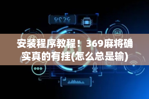 安装程序教程！369麻将确实真的有挂(怎么总是输)
