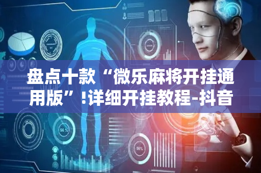 盘点十款“微乐麻将开挂通用版”!详细开挂教程-抖音