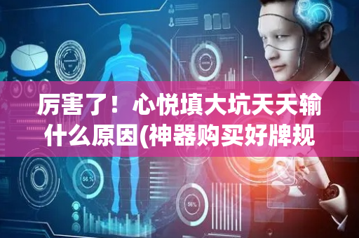 厉害了！心悦填大坑天天输什么原因(神器购买好牌规律)