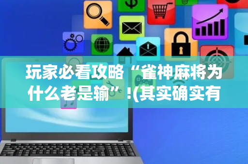 玩家必看攻略“雀神麻将为什么老是输”!(其实确实有挂)-抖音