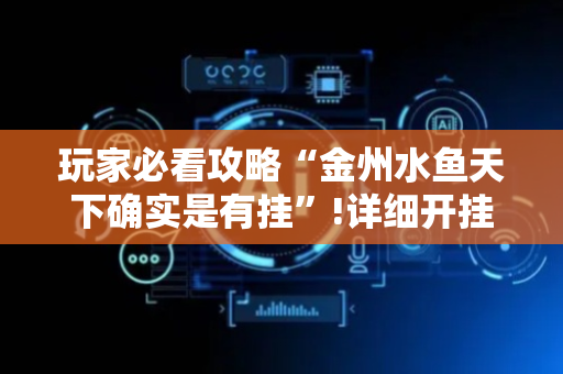 玩家必看攻略“金州水鱼天下确实是有挂”!详细开挂教程-抖音