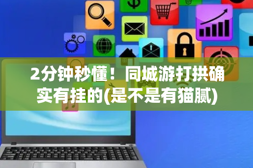 2分钟秒懂！同城游打拱确实有挂的(是不是有猫腻)