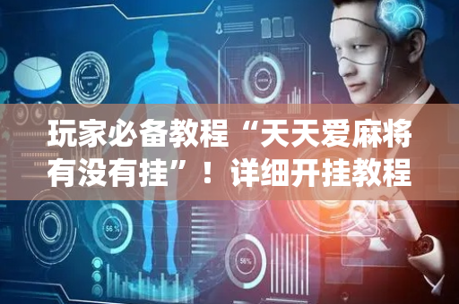 玩家必备教程“天天爱麻将有没有挂”！详细开挂教程（确实真的有挂)-抖音