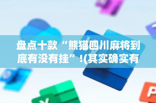 盘点十款“熊猫四川麻将到底有没有挂”!(其实确实有挂)-抖音