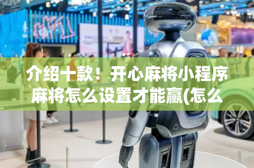 介绍十款！开心麻将小程序麻将怎么设置才能赢(怎么赢得多)
