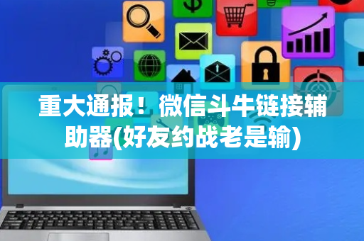 重大通报！微信斗牛链接辅助器(好友约战老是输)