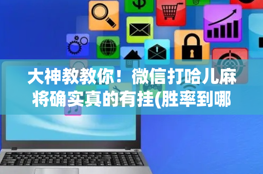 大神教教你！微信打哈儿麻将确实真的有挂(胜率到哪调)