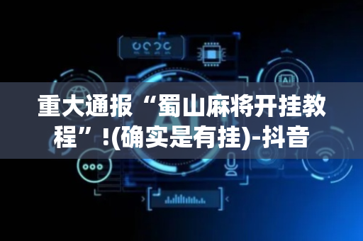 重大通报“蜀山麻将开挂教程”!(确实是有挂)-抖音