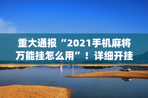 重大通报“2021手机麻将万能挂怎么用”！详细开挂教程（确实真的有挂)-抖音
