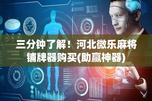 三分钟了解！河北微乐麻将铺牌器购买(助赢神器)