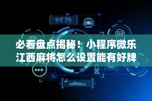 必看盘点揭秘！小程序微乐江西麻将怎么设置能有好牌(怎么搞提高胜率)