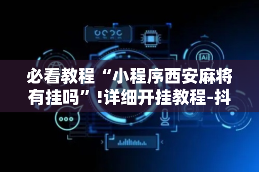 必看教程“小程序西安麻将有挂吗”!详细开挂教程-抖音