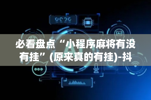 必看盘点“小程序麻将有没有挂”(原来真的有挂)-抖音