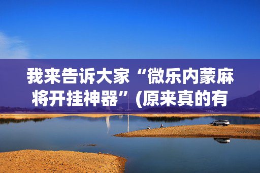 我来告诉大家“微乐内蒙麻将开挂神器”(原来真的有挂)-抖音