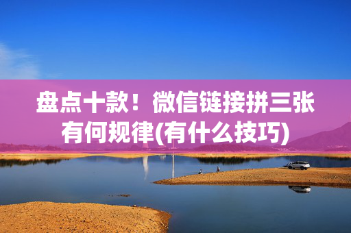 盘点十款！微信链接拼三张有何规律(有什么技巧)