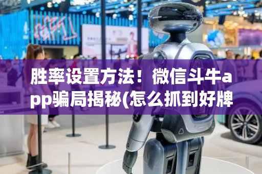 胜率设置方法！微信斗牛app骗局揭秘(怎么抓到好牌)