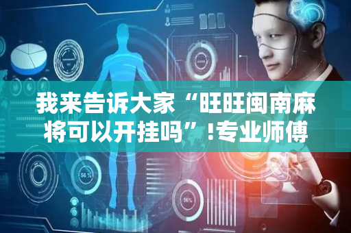 我来告诉大家“旺旺闽南麻将可以开挂吗”!专业师傅带你一起了解（详细教程）-抖音