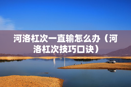 河洛杠次一直输怎么办（河洛杠次技巧口诀）