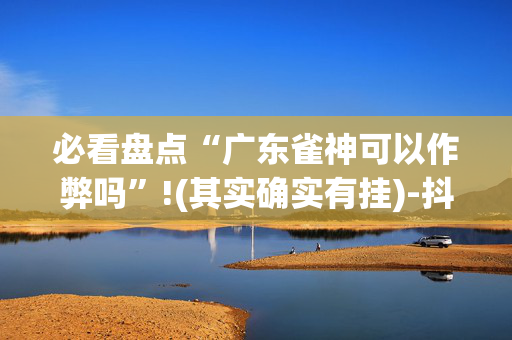 必看盘点“广东雀神可以作弊吗”!(其实确实有挂)-抖音