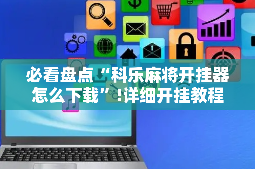 必看盘点“科乐麻将开挂器怎么下载”!详细开挂教程-抖音