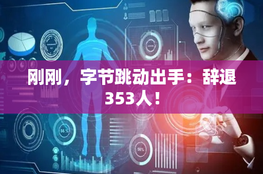 刚刚，字节跳动出手：辞退353人！
