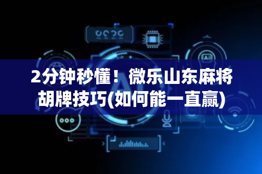 2分钟秒懂！微乐山东麻将胡牌技巧(如何能一直赢)