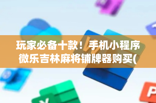 玩家必备十款！手机小程序微乐吉林麻将铺牌器购买(怎么打才能赢)