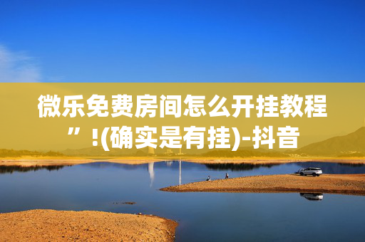 微乐免费房间怎么开挂教程”!(确实是有挂)-抖音