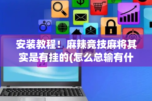 安装教程！麻辣竞技麻将其实是有挂的(怎么总输有什么猫腻)