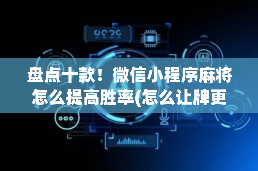 盘点十款！微信小程序麻将怎么提高胜率(怎么让牌更好)