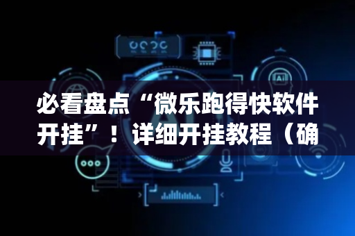 必看盘点“微乐跑得快软件开挂”！详细开挂教程（确实真的有挂)-抖音